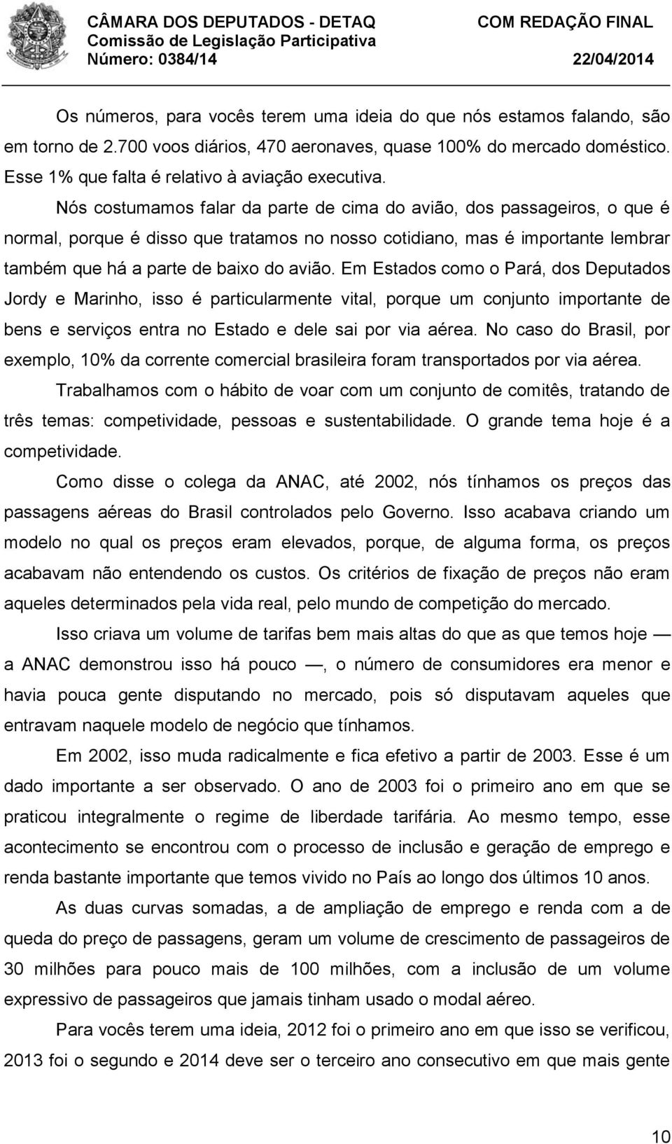 Em Estados como o Pará, dos Deputados Jordy e Marinho, isso é particularmente vital, porque um conjunto importante de bens e serviços entra no Estado e dele sai por via aérea.