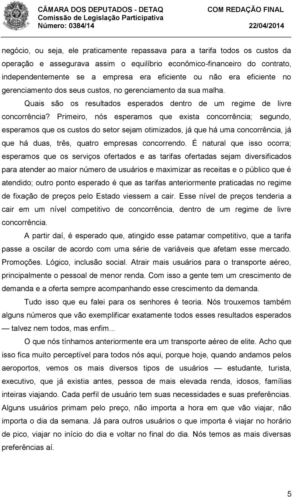 Primeiro, nós esperamos que exista concorrência; segundo, esperamos que os custos do setor sejam otimizados, já que há uma concorrência, já que há duas, três, quatro empresas concorrendo.