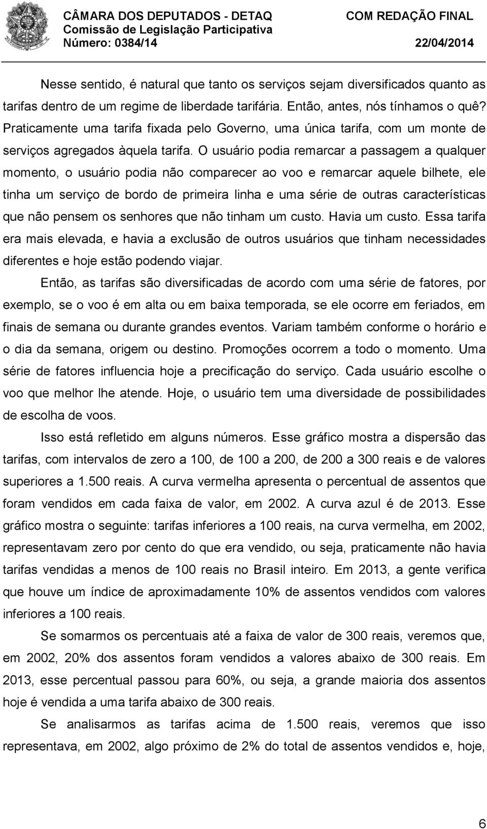 O usuário podia remarcar a passagem a qualquer momento, o usuário podia não comparecer ao voo e remarcar aquele bilhete, ele tinha um serviço de bordo de primeira linha e uma série de outras