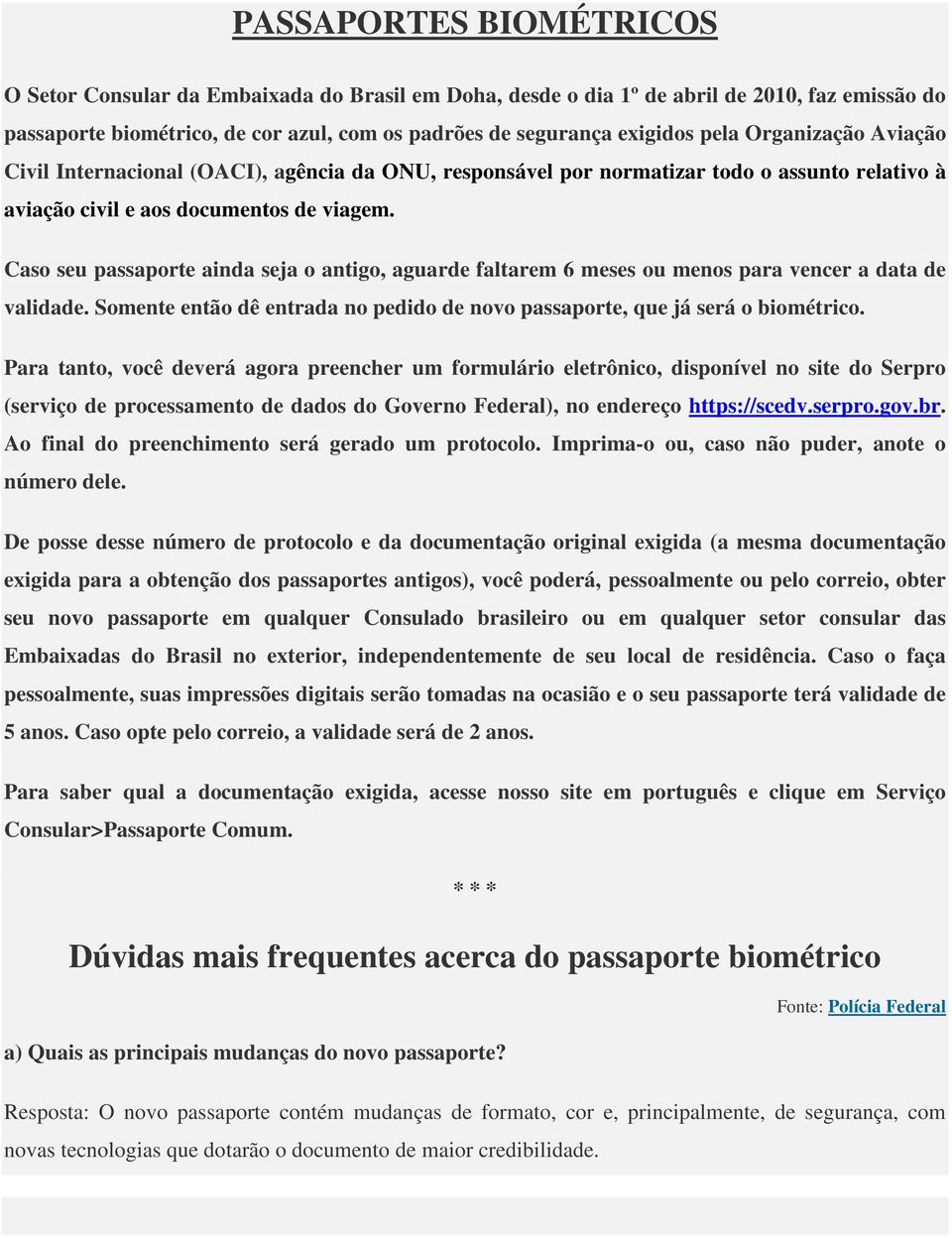 Caso seu passaporte ainda seja o antigo, aguarde faltarem 6 meses ou menos para vencer a data de validade. Somente então dê entrada no pedido de novo passaporte, que já será o biométrico.