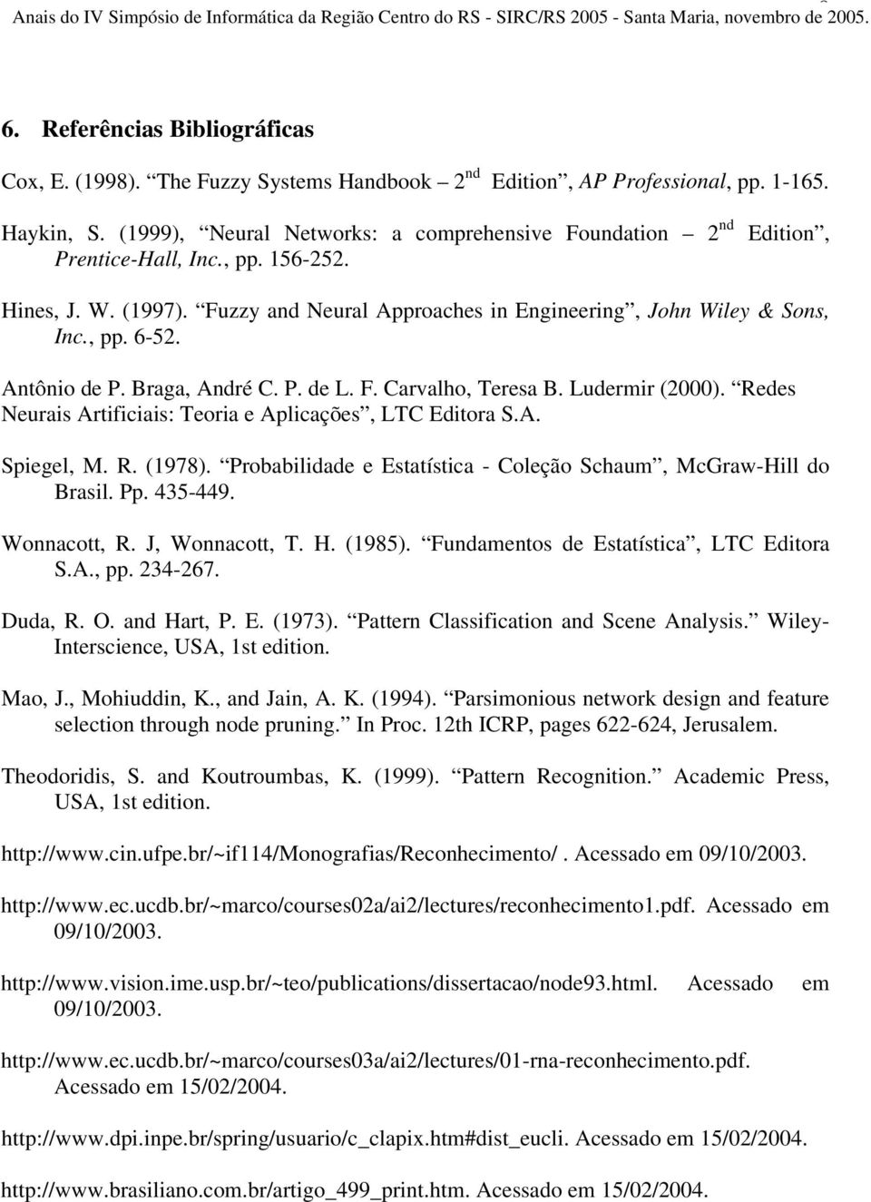 Antônio de P. Braga, André C. P. de L. F. Carvalho, Teresa B. Ludermir (2000). Redes Neurais Artificiais: Teoria e Aplicações, LTC Editora S.A. Spiegel, M. R. (1978).