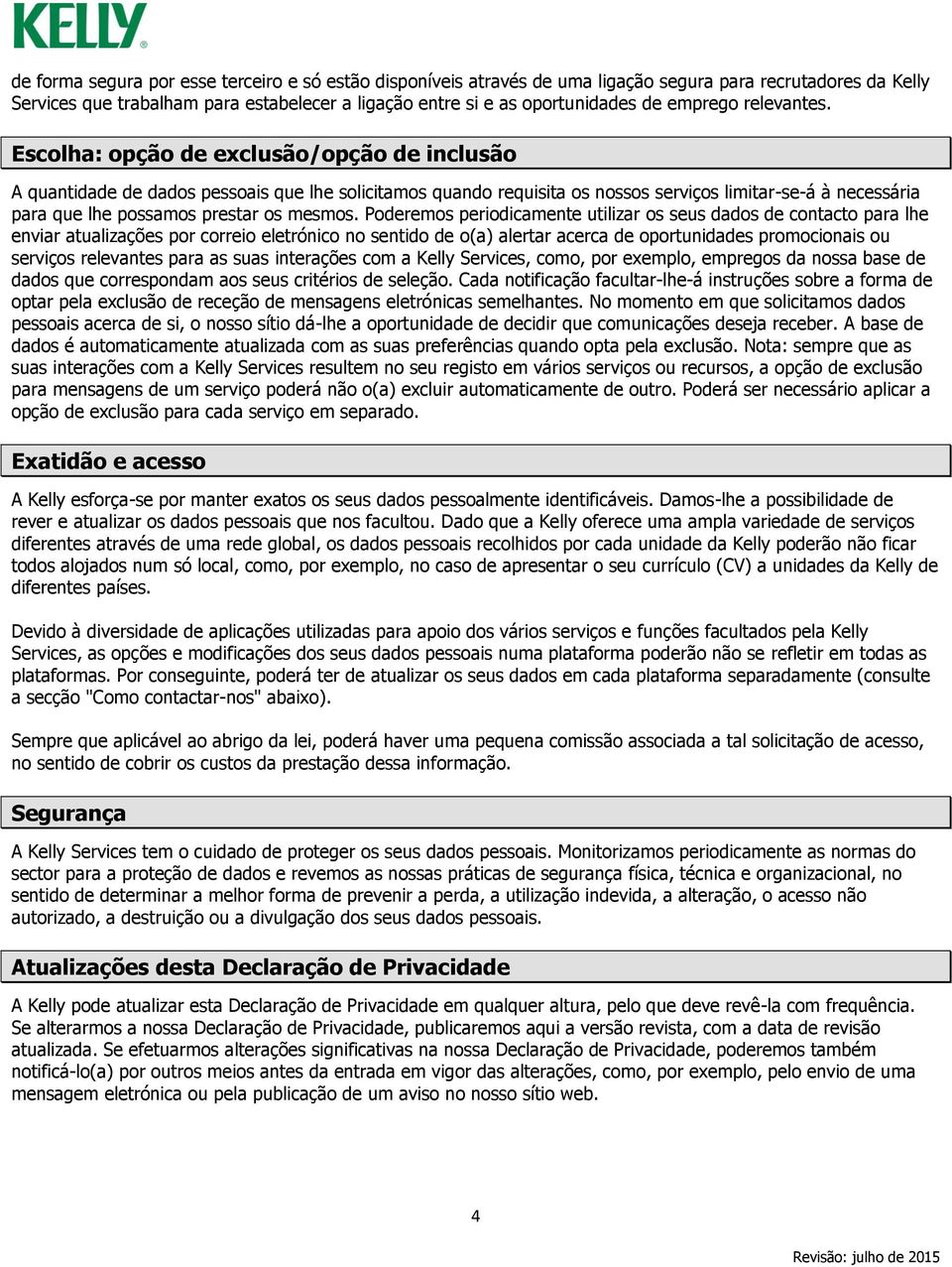 Escolha: opção de exclusão/opção de inclusão A quantidade de dados pessoais que lhe solicitamos quando requisita os nossos serviços limitar-se-á à necessária para que lhe possamos prestar os mesmos.