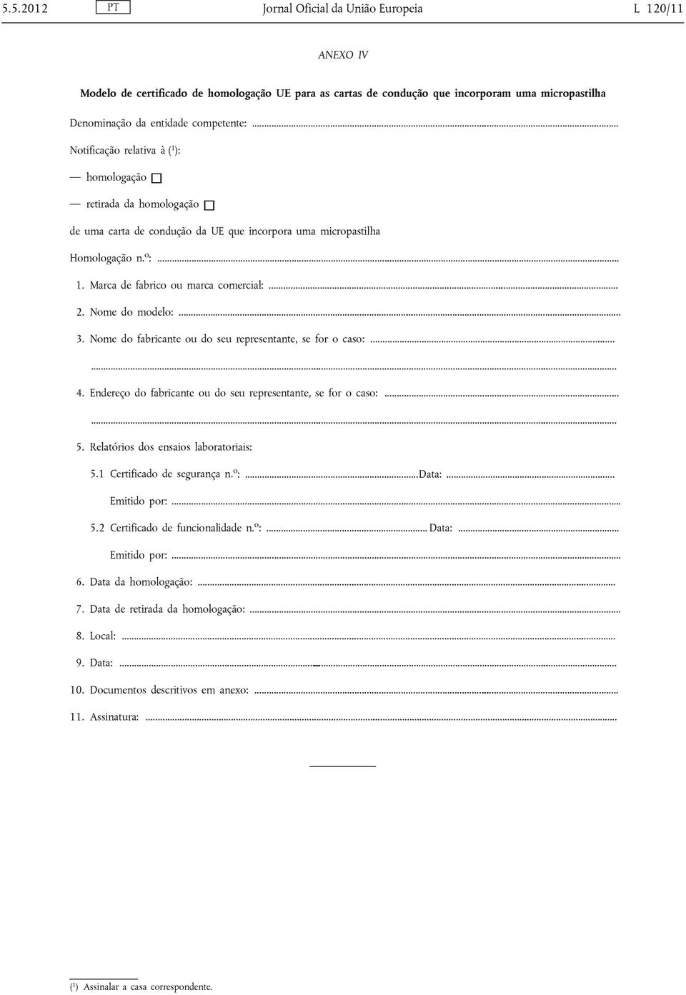 Nome do modelo:... 3. Nome do fabricante ou do seu representante, se for o caso:...... 4. Endereço do fabricante ou do seu representante, se for o caso:...... 5.