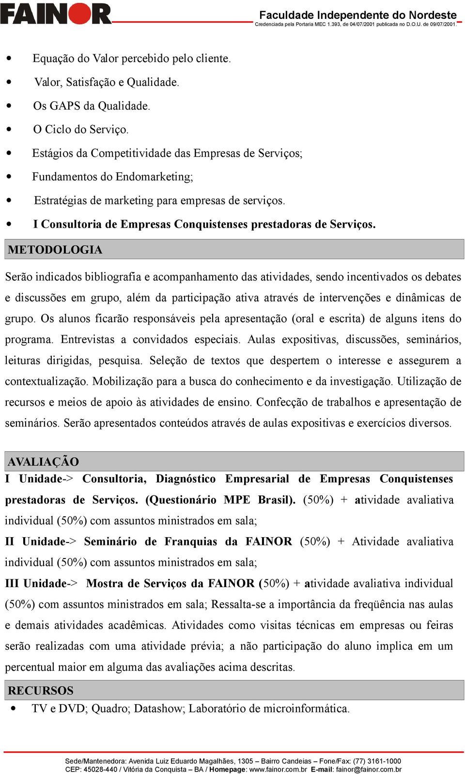 METODOLOGIA Serão indicados bibliografia e acompanhamento das atividades, sendo incentivados os debates e discussões em grupo, além da participação ativa através de intervenções e dinâmicas de grupo.