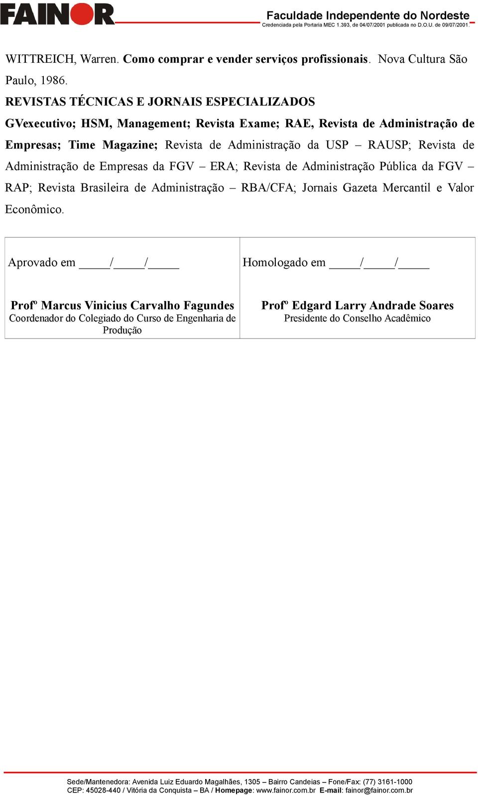 Administração da USP RAUSP; Revista de Administração de Empresas da FGV ERA; Revista de Administração Pública da FGV RAP; Revista Brasileira de Administração