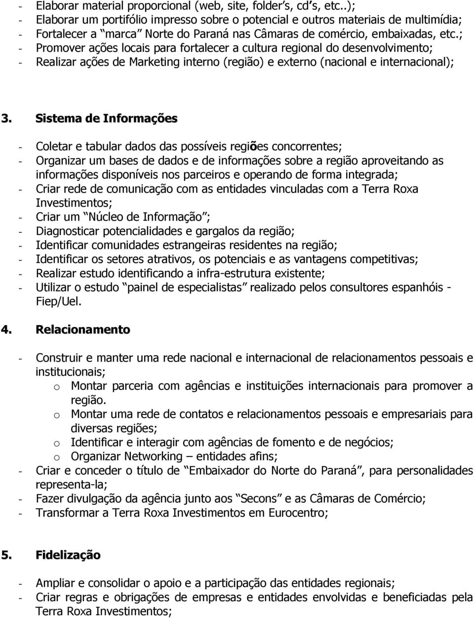 ; - Promover ações locais para fortalecer a cultura regional do desenvolvimento; - Realizar ações de Marketing interno (região) e externo (nacional e internacional); 3.