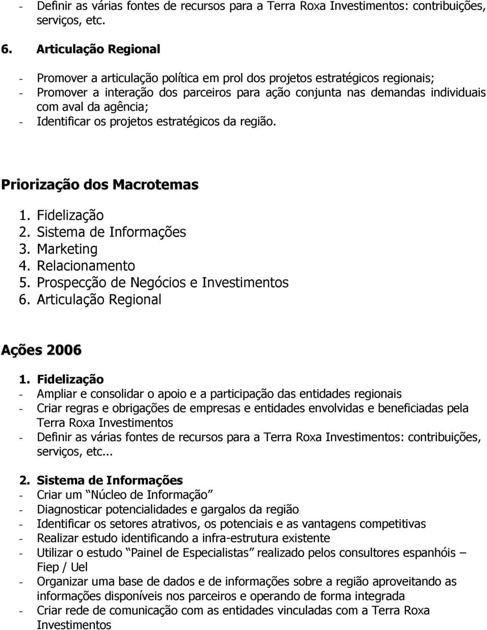 agência; - Identificar os projetos estratégicos da região. Priorização dos Macrotemas 1. Fidelização 2. Sistema de Informações 3. Marketing 4. Relacionamento 5.