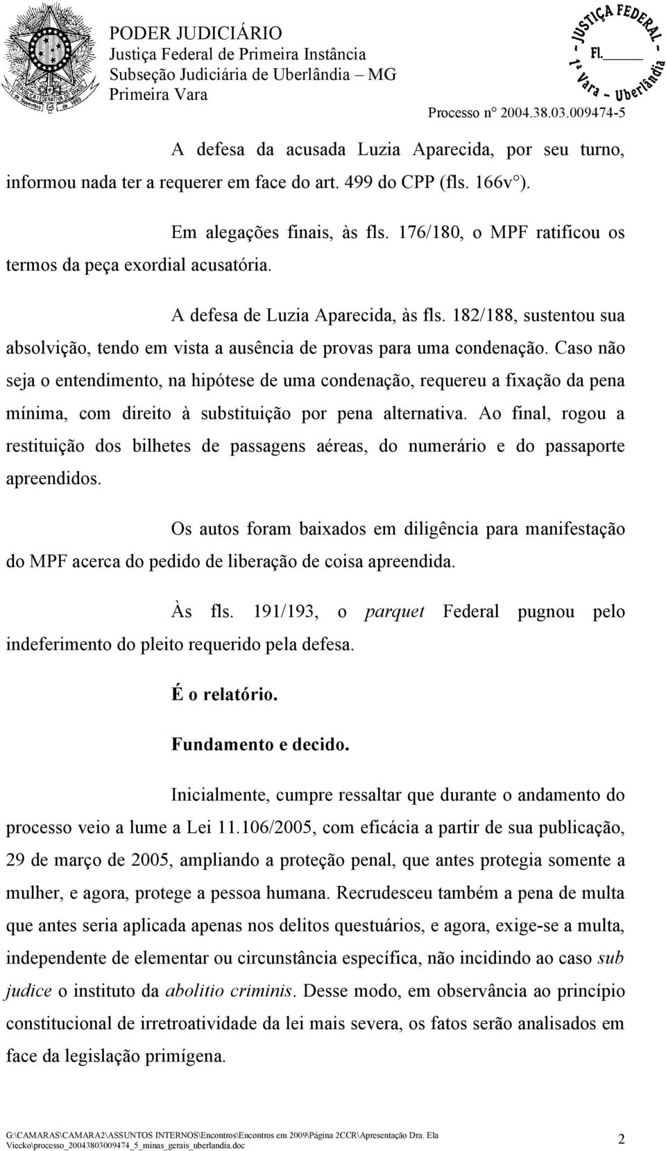 Caso não seja o entendimento, na hipótese de uma condenação, requereu a fixação da pena mínima, com direito à substituição por pena alternativa.