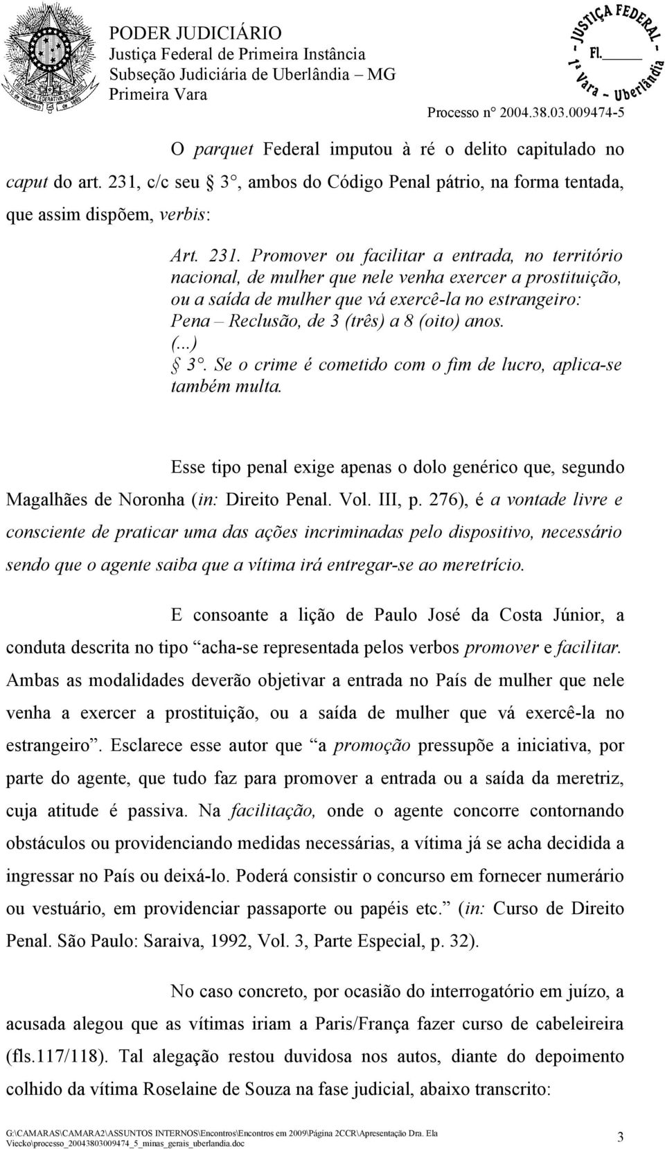 Promover ou facilitar a entrada, no território nacional, de mulher que nele venha exercer a prostituição, ou a saída de mulher que vá exercê-la no estrangeiro: Pena Reclusão, de 3 (três) a 8 (oito)