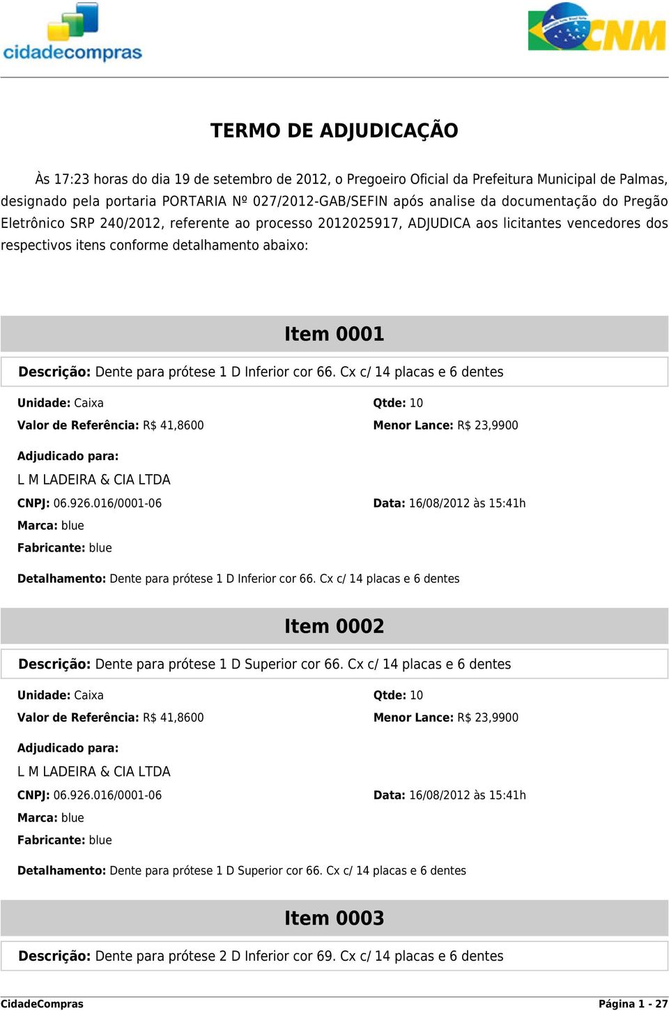 para prótese 1 D Inferior cor 66. Cx c/ 14 placas e 6 dentes Unidade: Caixa Qtde: 10 CNPJ: 06.926.016/0001-06 Data: 16/08/2012 às 15:41h Detalhamento: Dente para prótese 1 D Inferior cor 66.