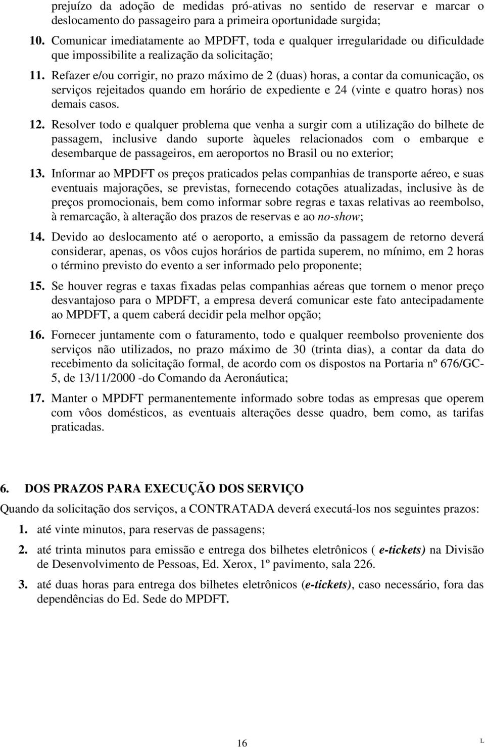 Refazer e/ou corrigir, no prazo máximo de 2 (duas) horas, a contar da comunicação, os serviços rejeitados quando em horário de expediente e 24 (vinte e quatro horas) nos demais casos. 12.