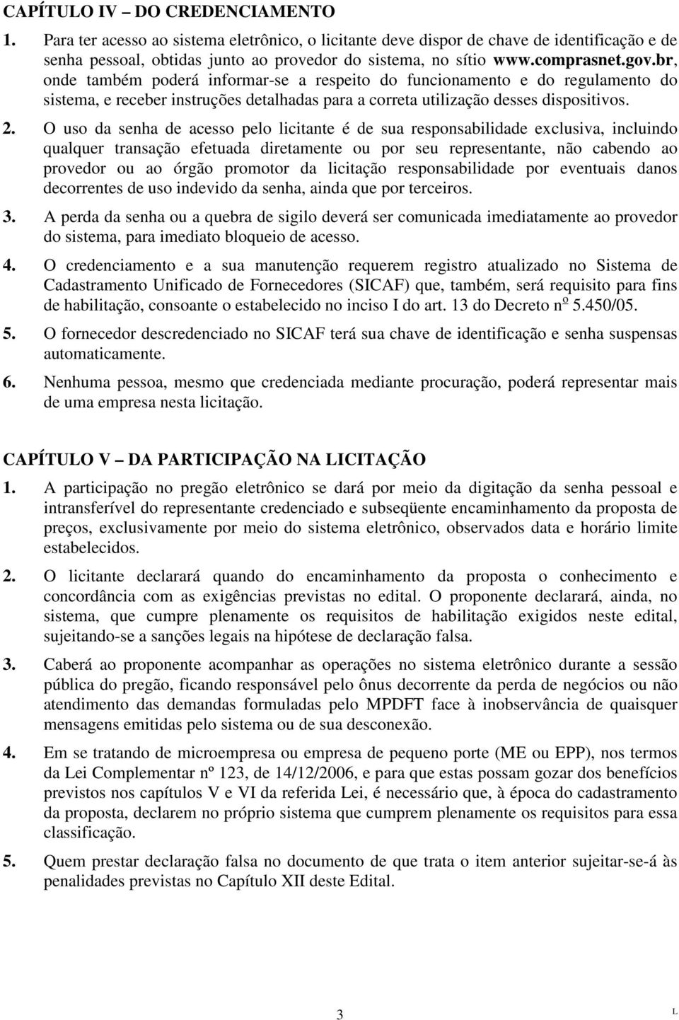 O uso da senha de acesso pelo licitante é de sua responsabilidade exclusiva, incluindo qualquer transação efetuada diretamente ou por seu representante, não cabendo ao provedor ou ao órgão promotor