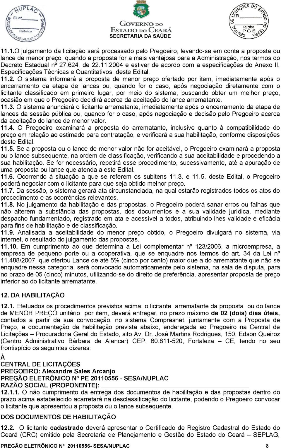 .624, de 22.11.2004 e estiver de acordo com a especificações do Anexo II, Especificações Técnicas e Quantitativos, deste Edital. 11.2. O sistema informará a proposta de menor preço ofertado por item,