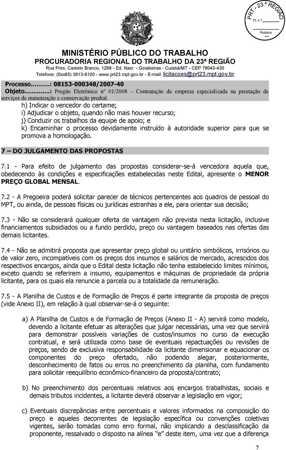 1 - Para efeito de julgamento das propostas considerar-se-á vencedora aquela que, obedecendo às condições e especificações estabelecidas neste Edital, apresente o MENOR PREÇO GLOBAL MENSAL. 7.