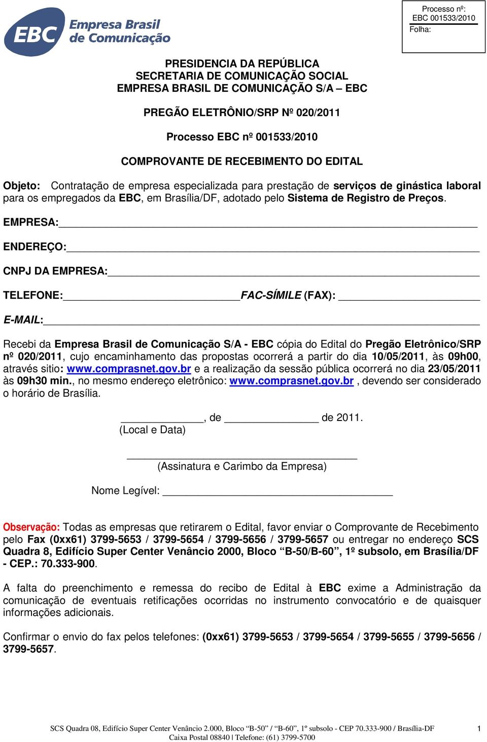 EMPRESA: ENDEREÇO: CNPJ DA EMPRESA: TELEFONE: FAC-SÍMILE (FAX): E-MAIL: Recebi da Empresa Brasil de Comunicação S/A - EBC cópia do Edital do Pregão Eletrônico/SRP nº 020/2011, cujo encaminhamento das