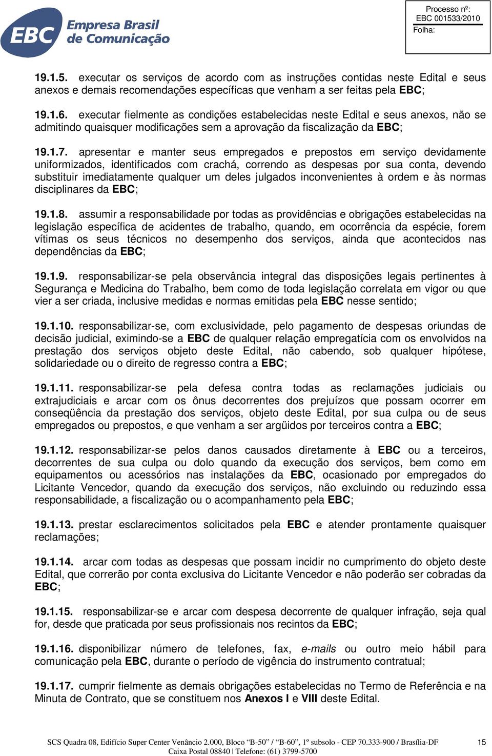 apresentar e manter seus empregados e prepostos em serviço devidamente uniformizados, identificados com crachá, correndo as despesas por sua conta, devendo substituir imediatamente qualquer um deles