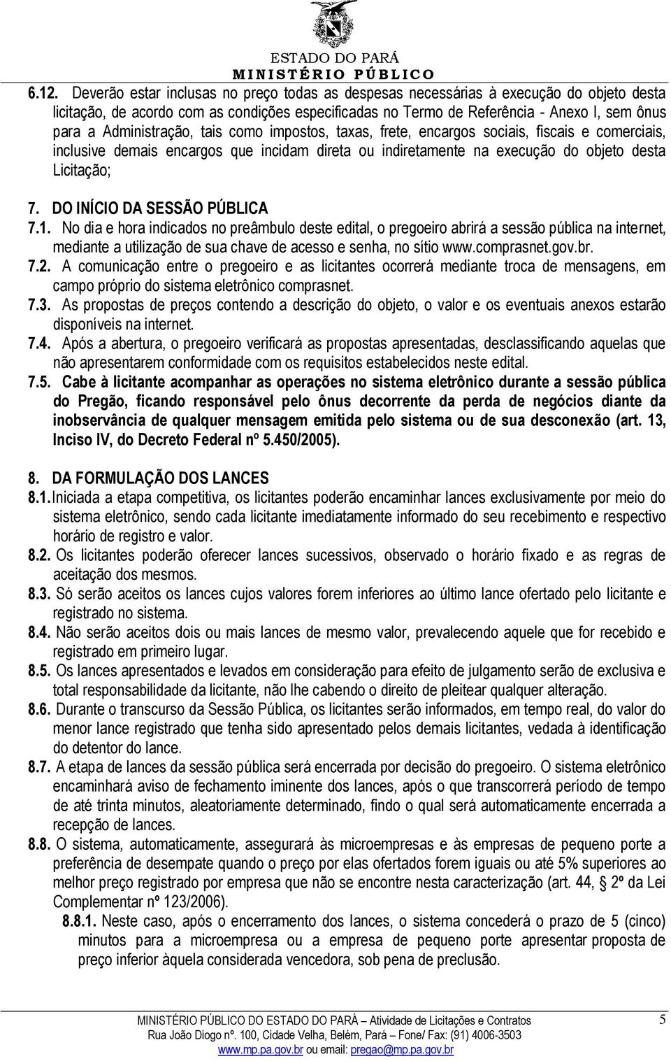 DO INÍCIO DA SESSÃO PÚBLICA 7.1. No dia e hora indicados no preâmbulo deste edital, o pregoeiro abrirá a sessão pública na internet, mediante a utilização de sua chave de acesso e senha, no sítio www.