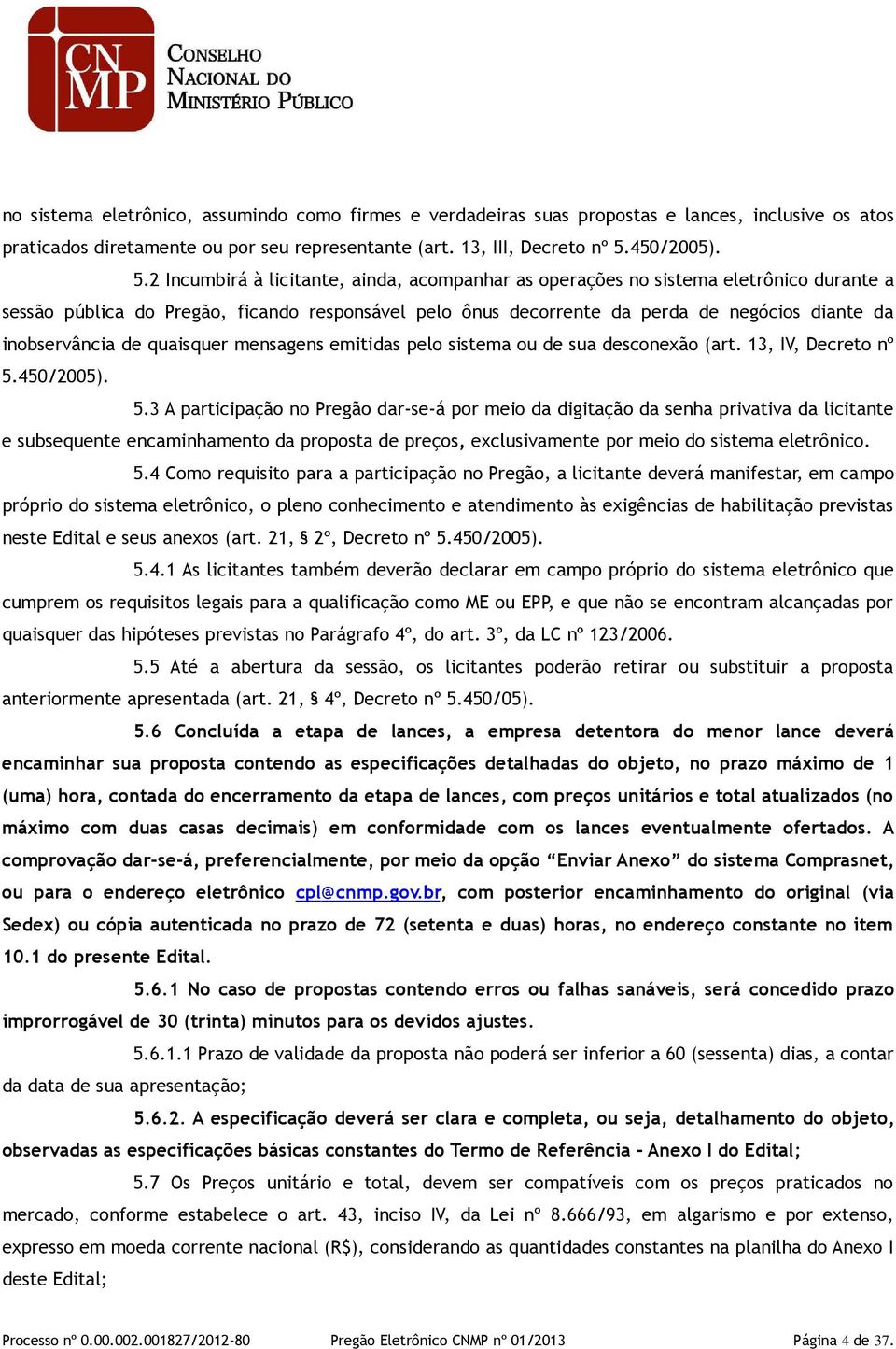 2 Incumbirá à licitante, ainda, acompanhar as operações no sistema eletrônico durante a sessão pública do Pregão, ficando responsável pelo ônus decorrente da perda de negócios diante da inobservância