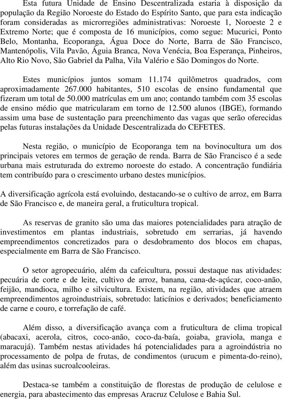 Mantenópolis, Vila Pavão, Águia Branca, Nova Venécia, Boa Esperança, Pinheiros, Alto Rio Novo, São Gabriel da Palha, Vila Valério e São Domingos do Norte. Estes municípios juntos somam 11.