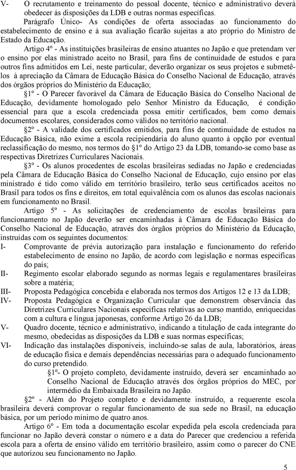 Artigo 4º - As instituições brasileiras de ensino atuantes no Japão e que pretendam ver o ensino por elas ministrado aceito no Brasil, para fins de continuidade de estudos e para outros fins