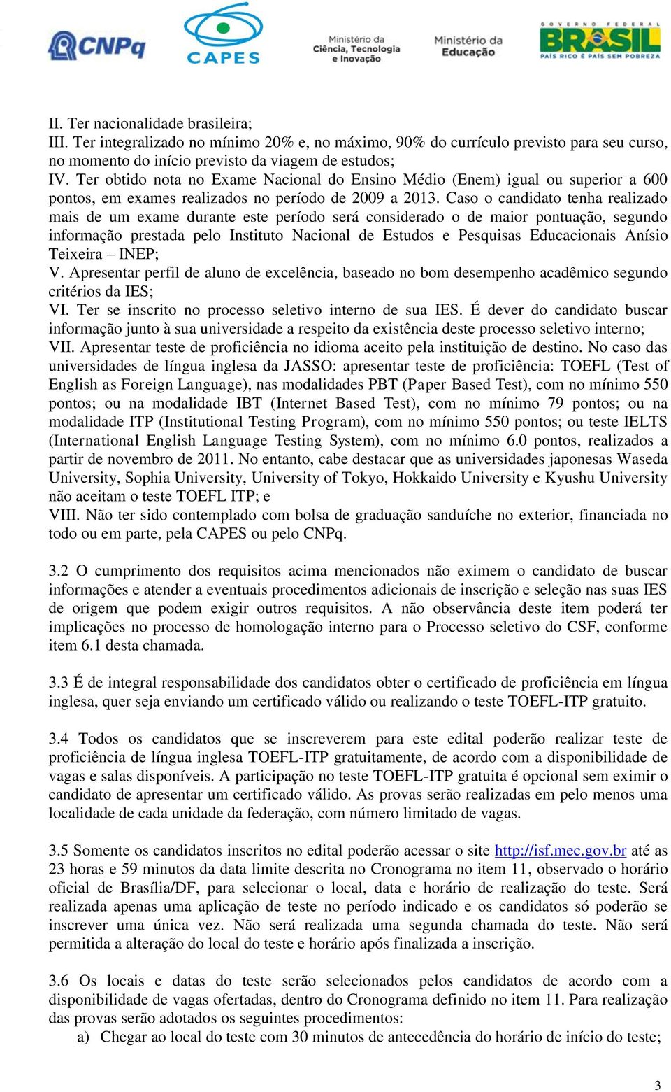 Caso o candidato tenha realizado mais de um exame durante este período será considerado o de maior pontuação, segundo informação prestada pelo Instituto Nacional de Estudos e Pesquisas Educacionais