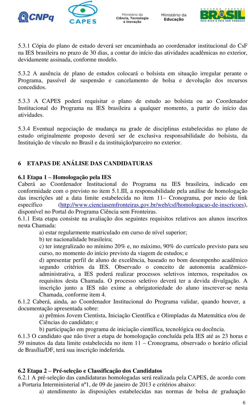 2 A ausência de plano de estudos colocará o bolsista em situação irregular perante o Programa, passível de suspensão e cancelamento de bolsa e devolução dos recursos concedidos. 5.3.