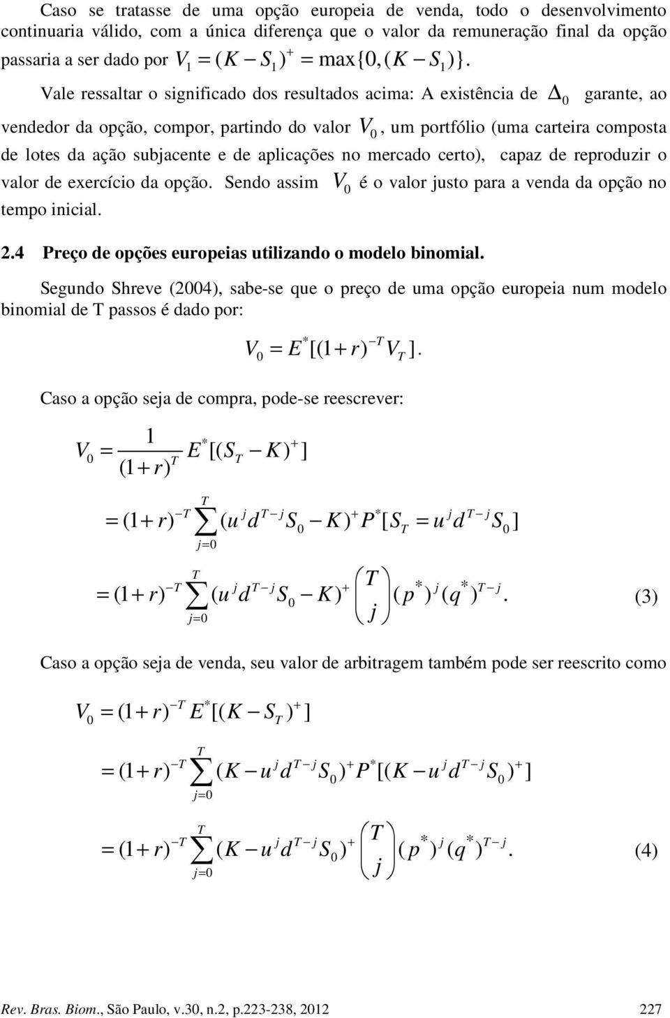 aplicações no mercado cero), capaz de reproduzir o valor de exercício da opção. Sendo assim V é o valor uso para a venda da opção no empo inicial. 2.