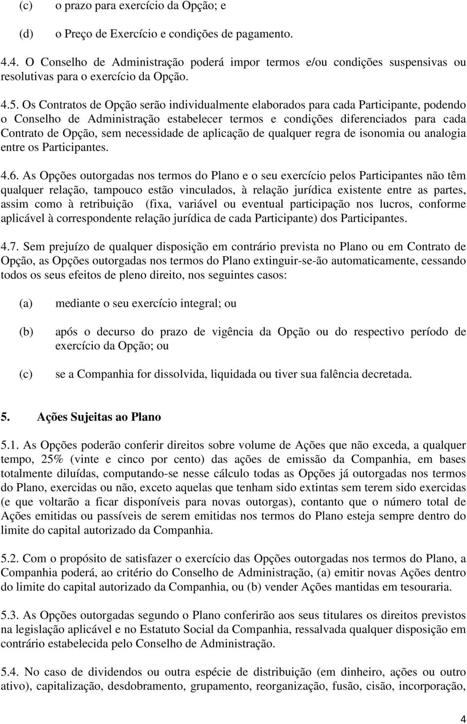 Os Contratos de Opção serão individualmente elaborados para cada Participante, podendo o Conselho de Administração estabelecer termos e condições diferenciados para cada Contrato de Opção, sem