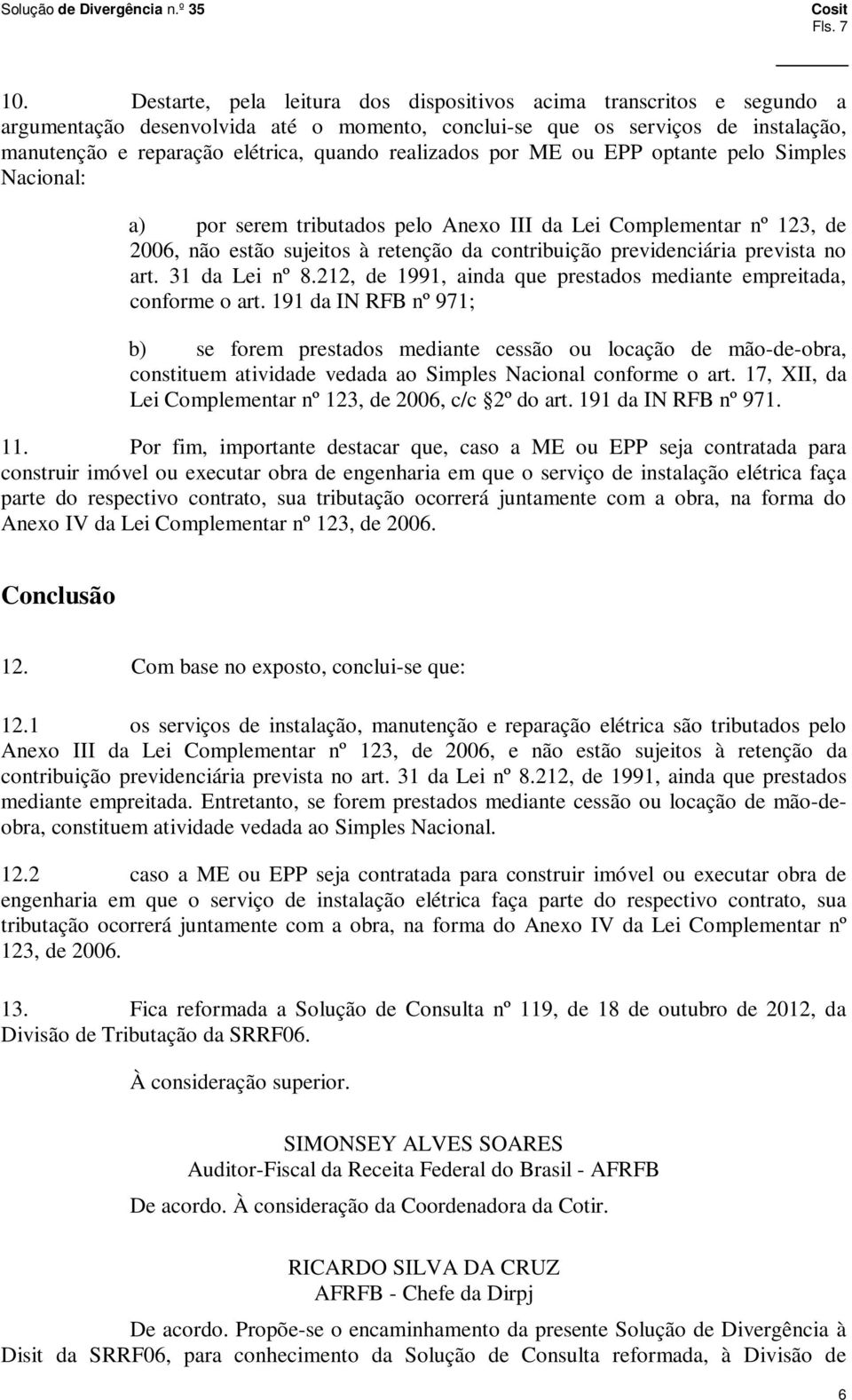 realizados por ME ou EPP optante pelo Simples Nacional: a) por serem tributados pelo Anexo III da Lei Complementar nº 123, de 2006, não estão sujeitos à retenção da contribuição previdenciária