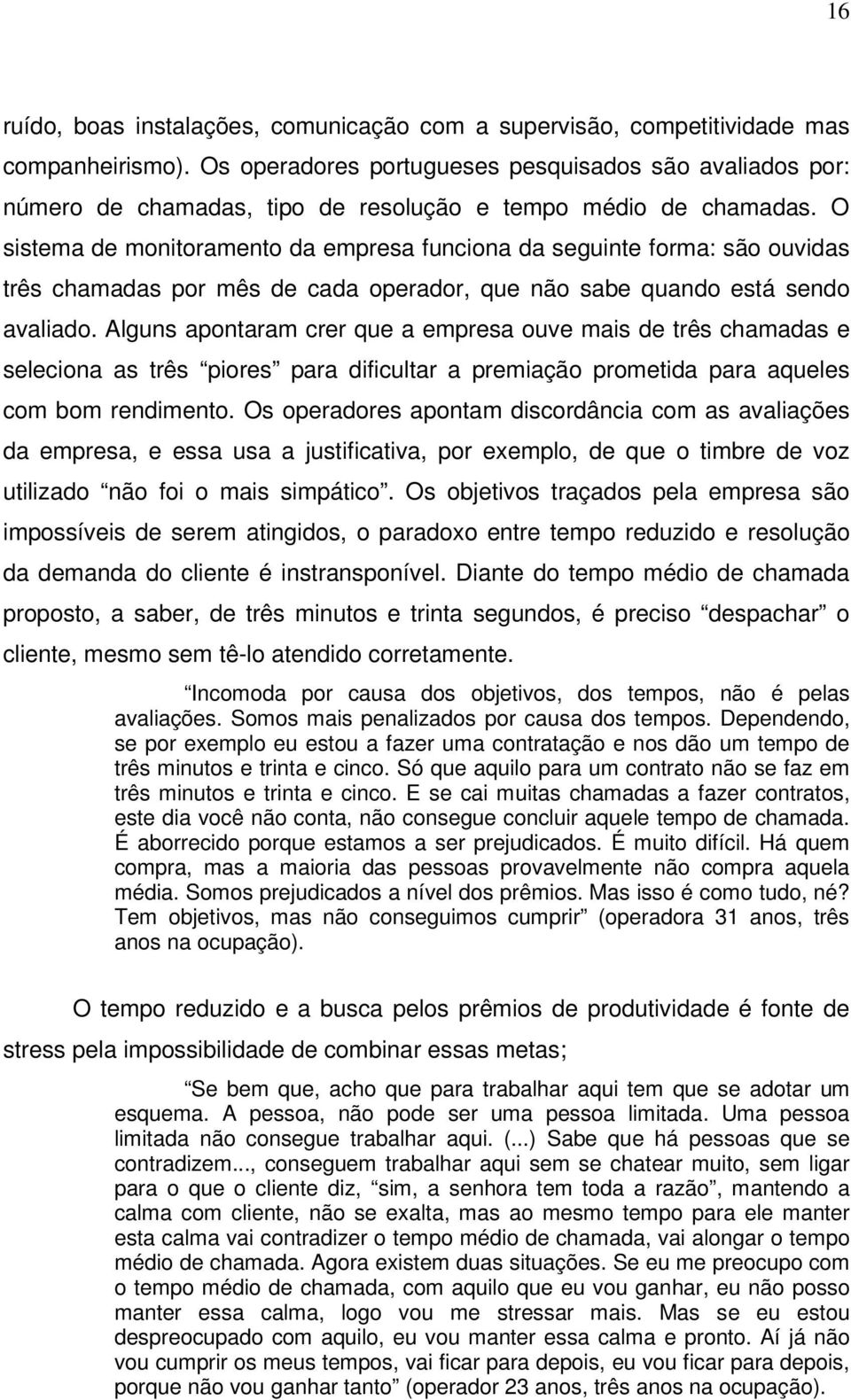 O sistema de monitoramento da empresa funciona da seguinte forma: são ouvidas três chamadas por mês de cada operador, que não sabe quando está sendo avaliado.