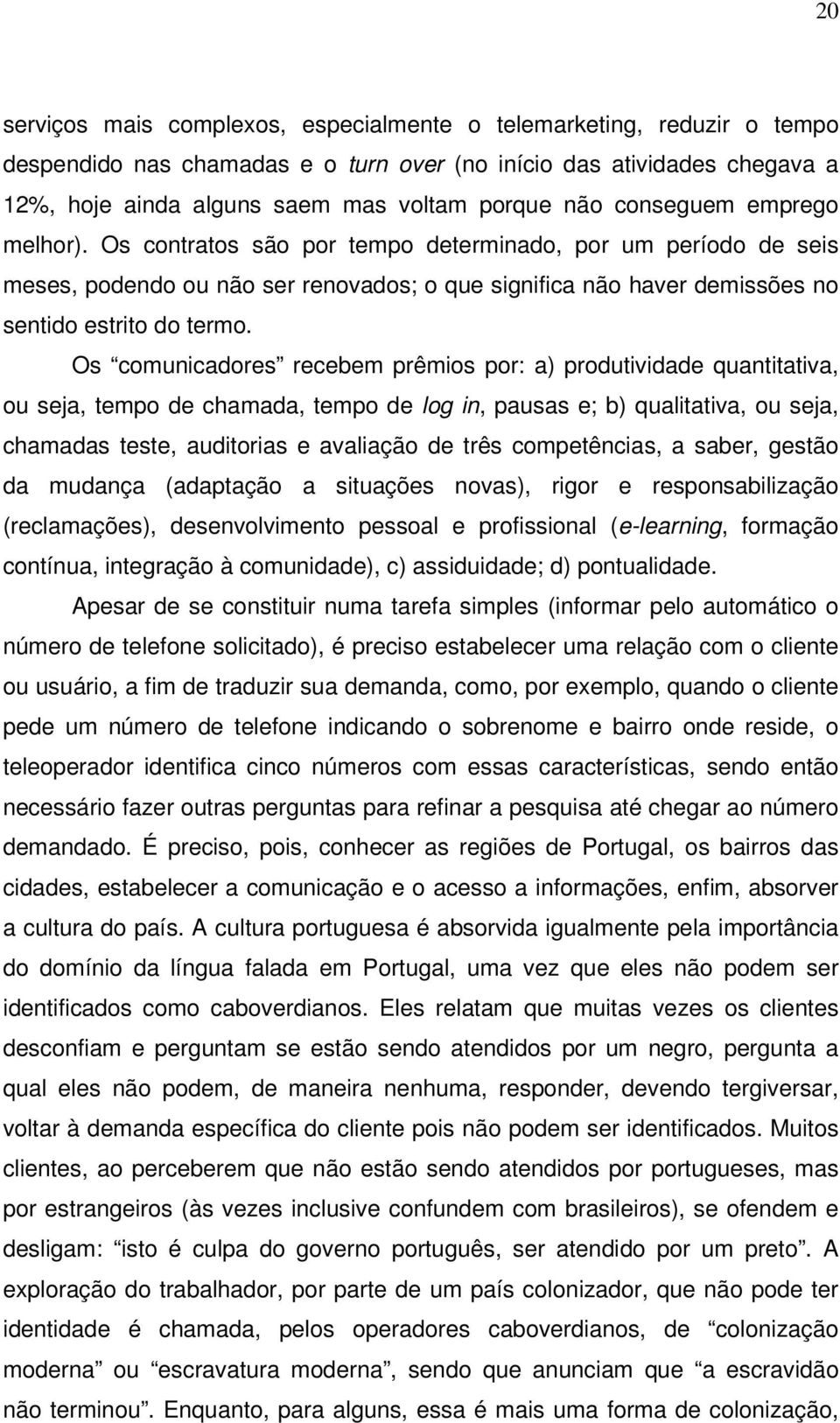 Os comunicadores recebem prêmios por: a) produtividade quantitativa, ou seja, tempo de chamada, tempo de log in, pausas e; b) qualitativa, ou seja, chamadas teste, auditorias e avaliação de três