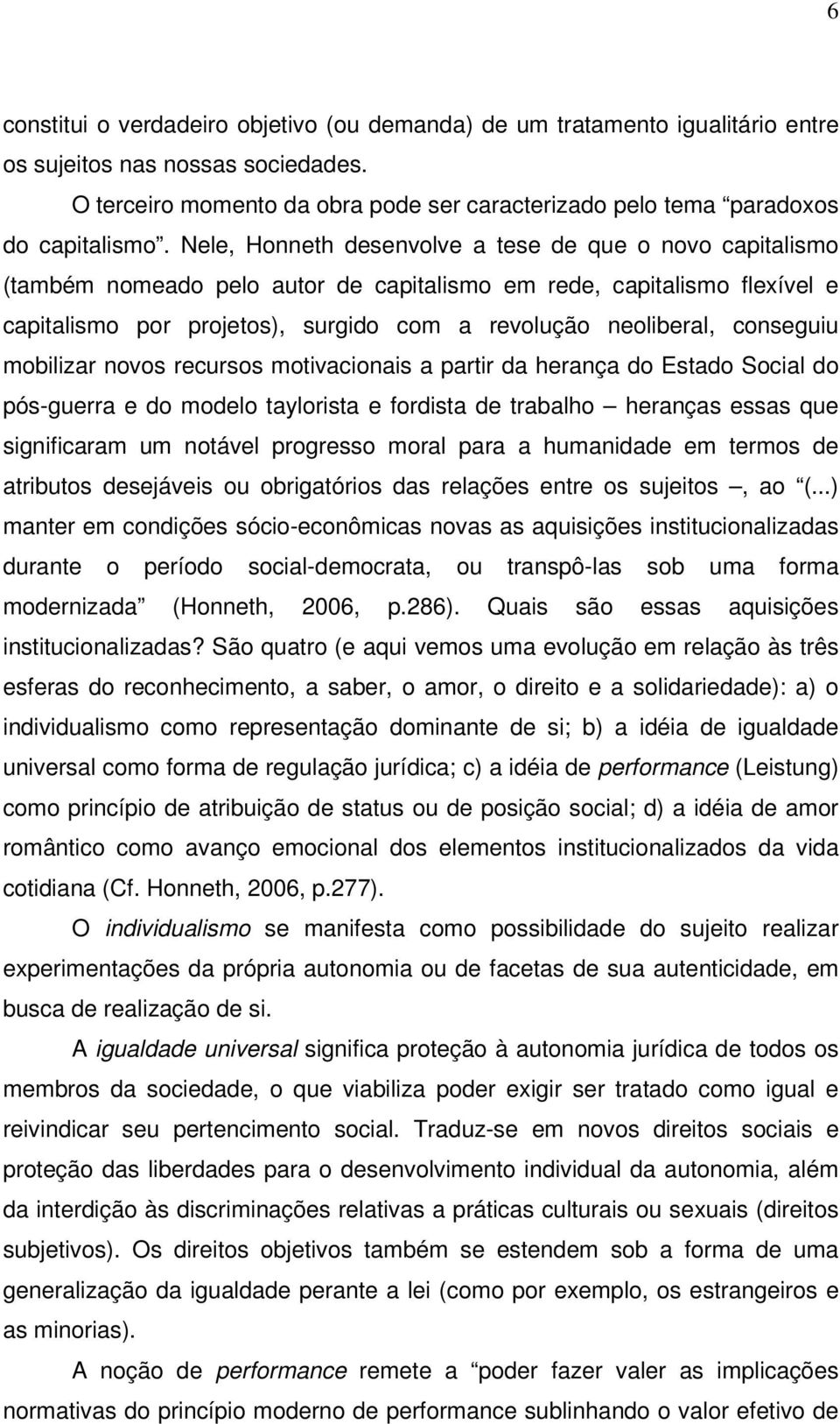 Nele, Honneth desenvolve a tese de que o novo capitalismo (também nomeado pelo autor de capitalismo em rede, capitalismo flexível e capitalismo por projetos), surgido com a revolução neoliberal,