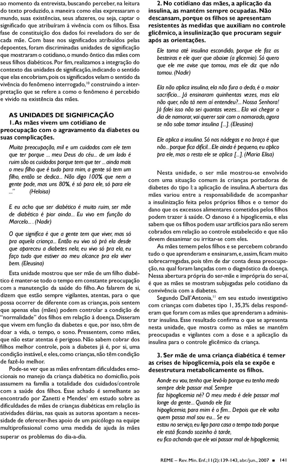 Com base nos significados atribuídos pelas depoentes, foram discriminadas unidades de significação que mostraram o cotidiano, o mundo ôntico das mães com seus filhos diabéticos.