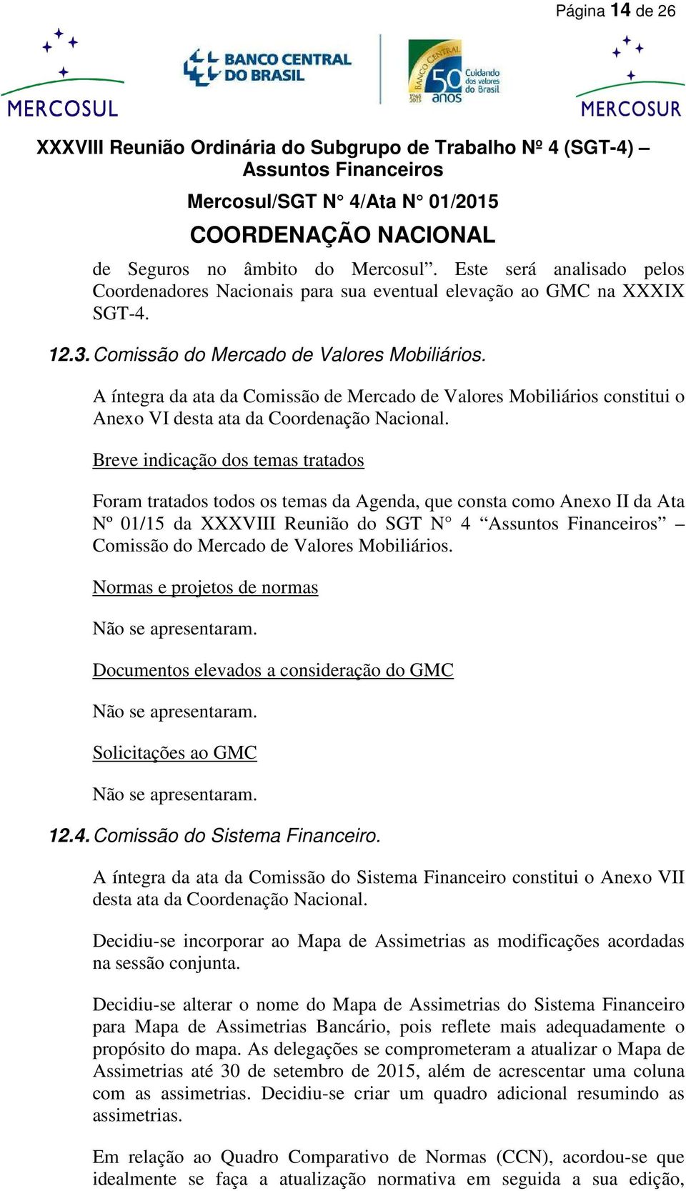 Breve indicação dos temas tratados Foram tratados todos os temas da Agenda, que consta como Anexo II da Ata Nº 01/15 da XXXVIII Reunião do SGT N 4 Comissão do Mercado de Valores Mobiliários.