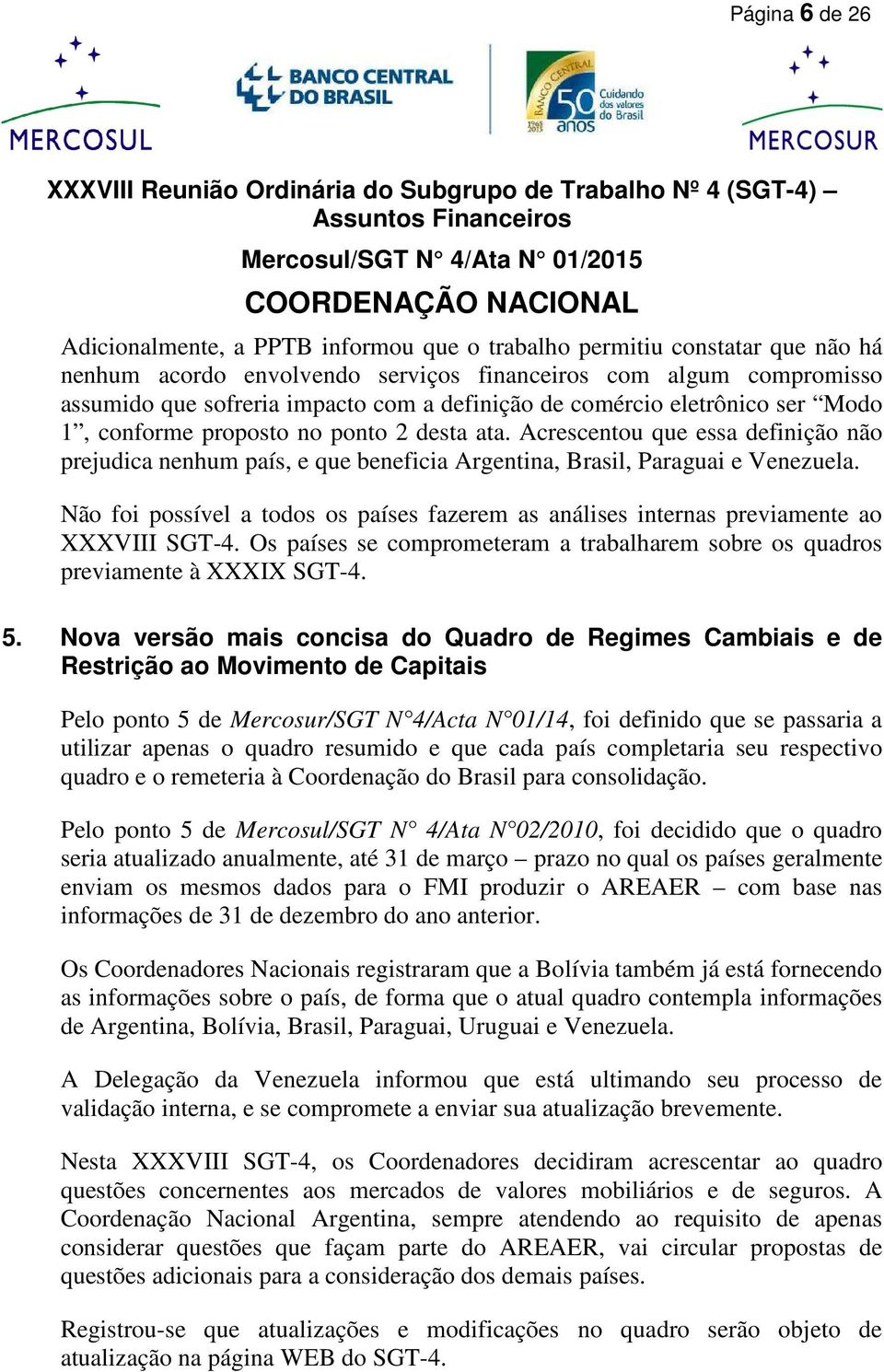 Não foi possível a todos os países fazerem as análises internas previamente ao XXXVIII SGT-4. Os países se comprometeram a trabalharem sobre os quadros previamente à XXXIX SGT-4. 5.