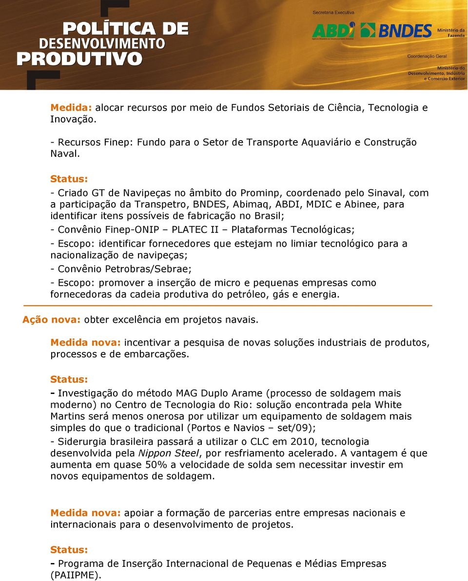 - Convênio Finep-ONIP PLATEC II Plataformas Tecnológicas; - Escopo: identificar fornecedores que estejam no limiar tecnológico para a nacionalização de navipeças; - Convênio Petrobras/Sebrae; -