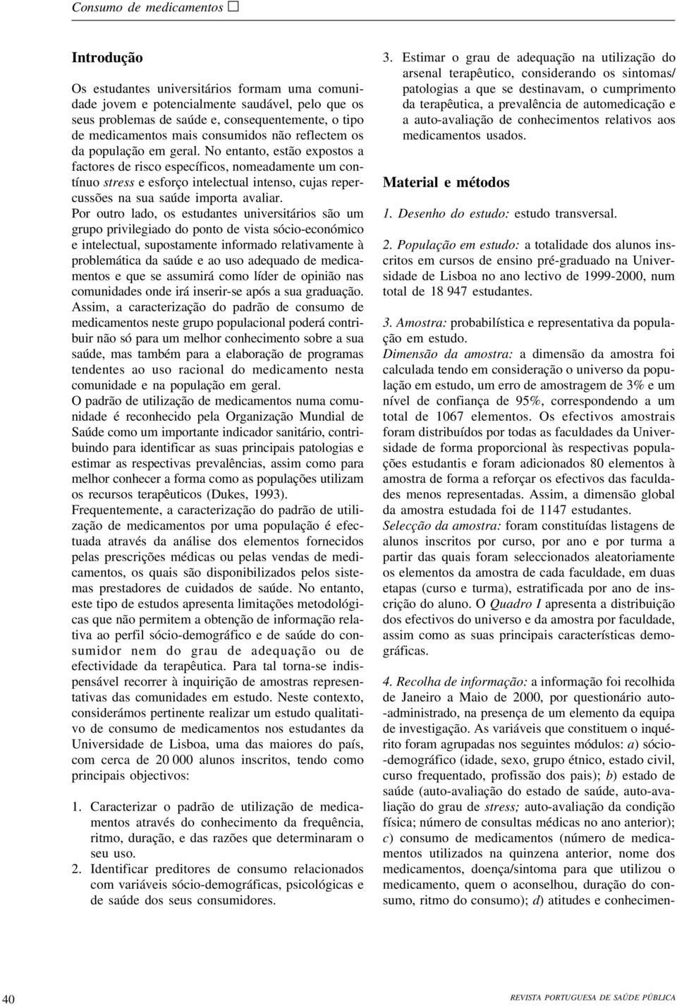 No entanto, estão expostos a factores de risco específicos, nomeadamente um contínuo stress e esforço intelectual intenso, cujas repercussões na sua saúde importa avaliar.