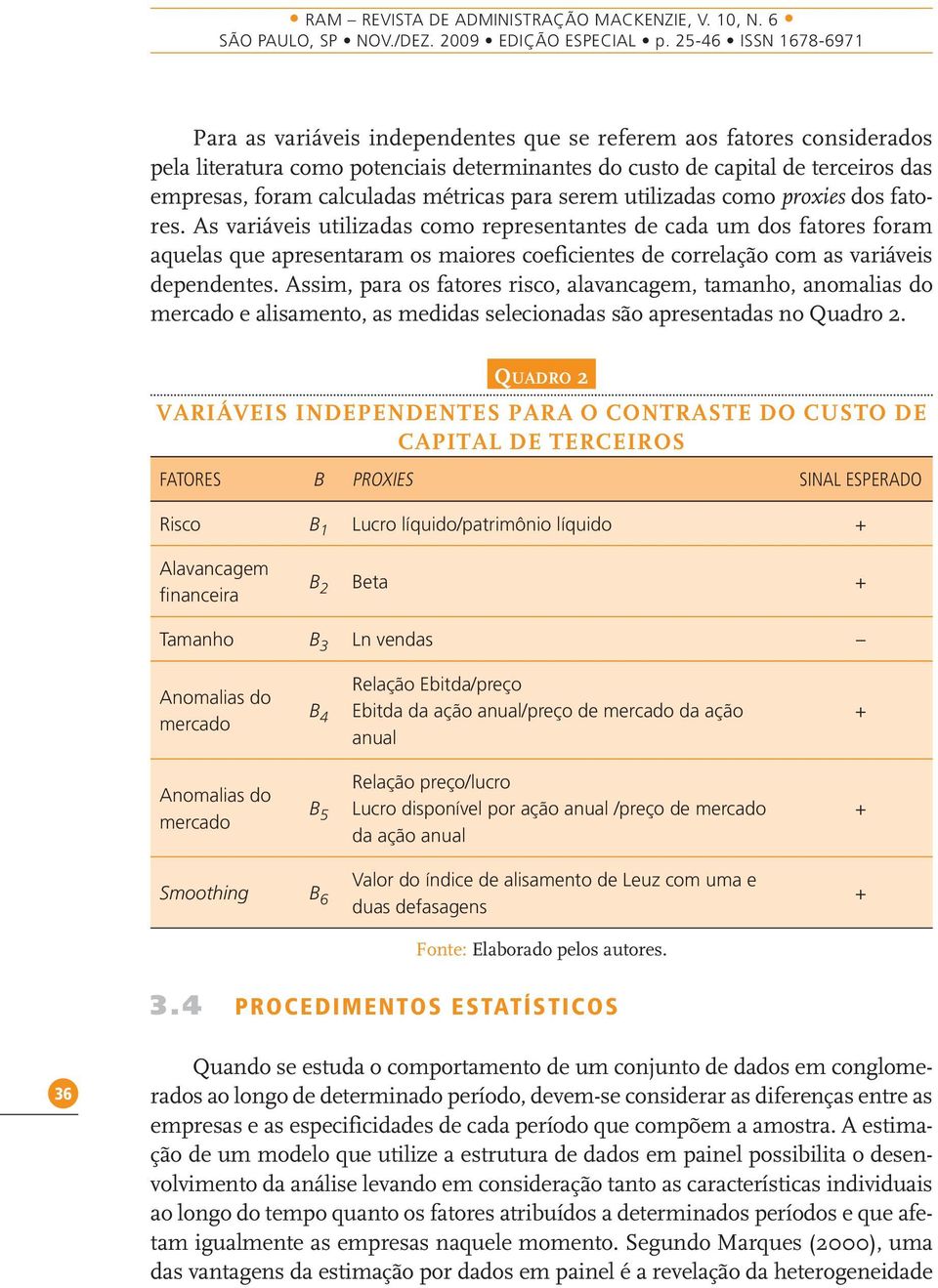 As variáveis utilizadas como representantes de cada um dos fatores foram aquelas que apresentaram os maiores coeficientes de correlação com as variáveis dependentes.