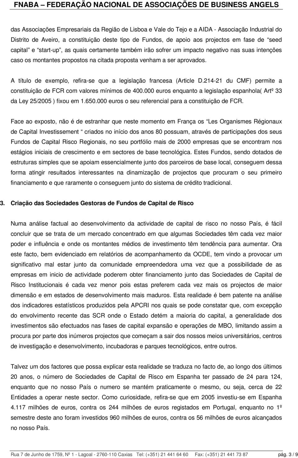 A título de exemplo, refira-se que a legislação francesa (Article D.214-21 du CMF) permite a constituição de FCR com valores mínimos de 400.