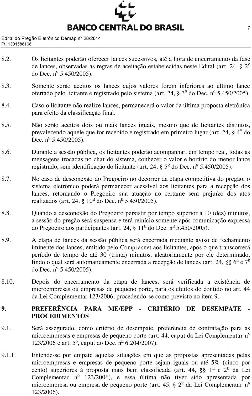 24, 2 o do Dec. n o 5.450/2005). 8.3. Somente serão aceitos os lances cujos valores forem inferiores ao último lance ofertado pelo licitante e registrado pelo sistema (art. 24, 3 o do Dec. n o 5.450/2005). 8.4. Caso o licitante não realize lances, permanecerá o valor da última proposta eletrônica para efeito da classificação final.