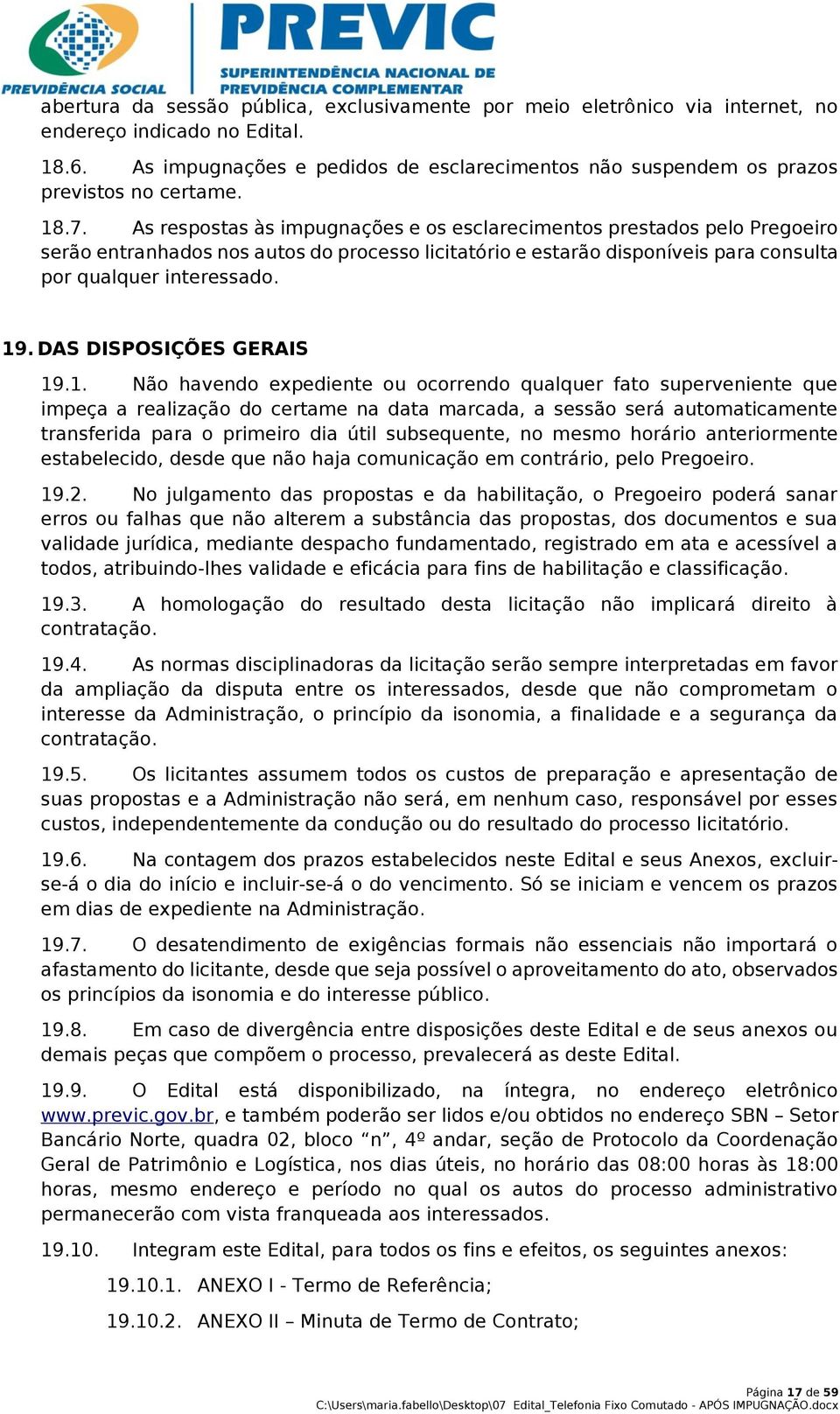 As respostas às impugnações e os esclarecimentos prestados pelo Pregoeiro serão entranhados nos autos do processo licitatório e estarão disponíveis para consulta por qualquer interessado. 19.