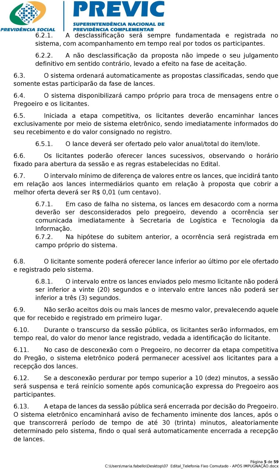 O sistema disponibilizará campo próprio para troca de mensagens entre o Pregoeiro e os licitantes. 6.5.