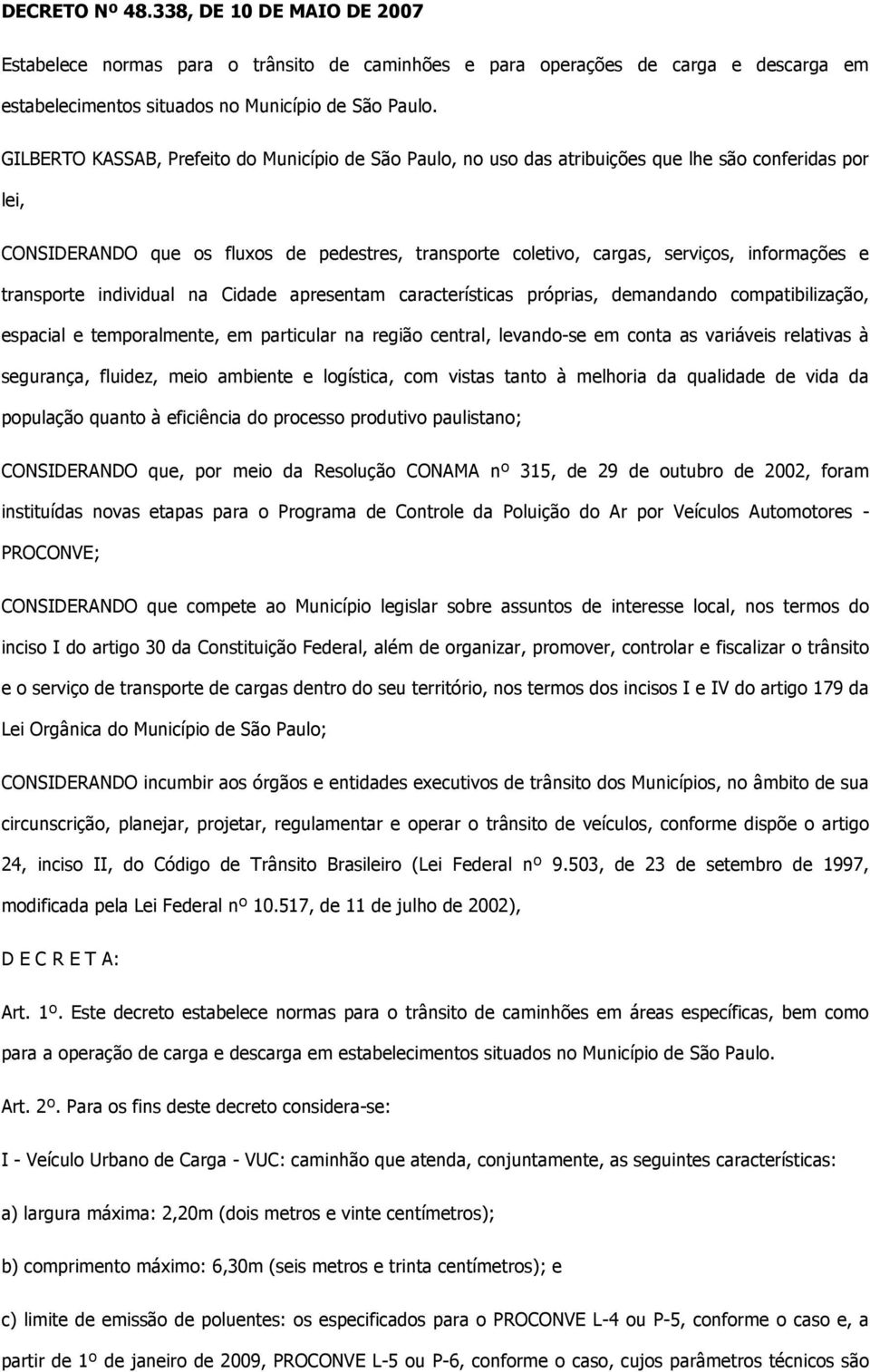 e transporte individual na Cidade apresentam características próprias, demandando compatibilização, espacial e temporalmente, em particular na região central, levando-se em conta as variáveis