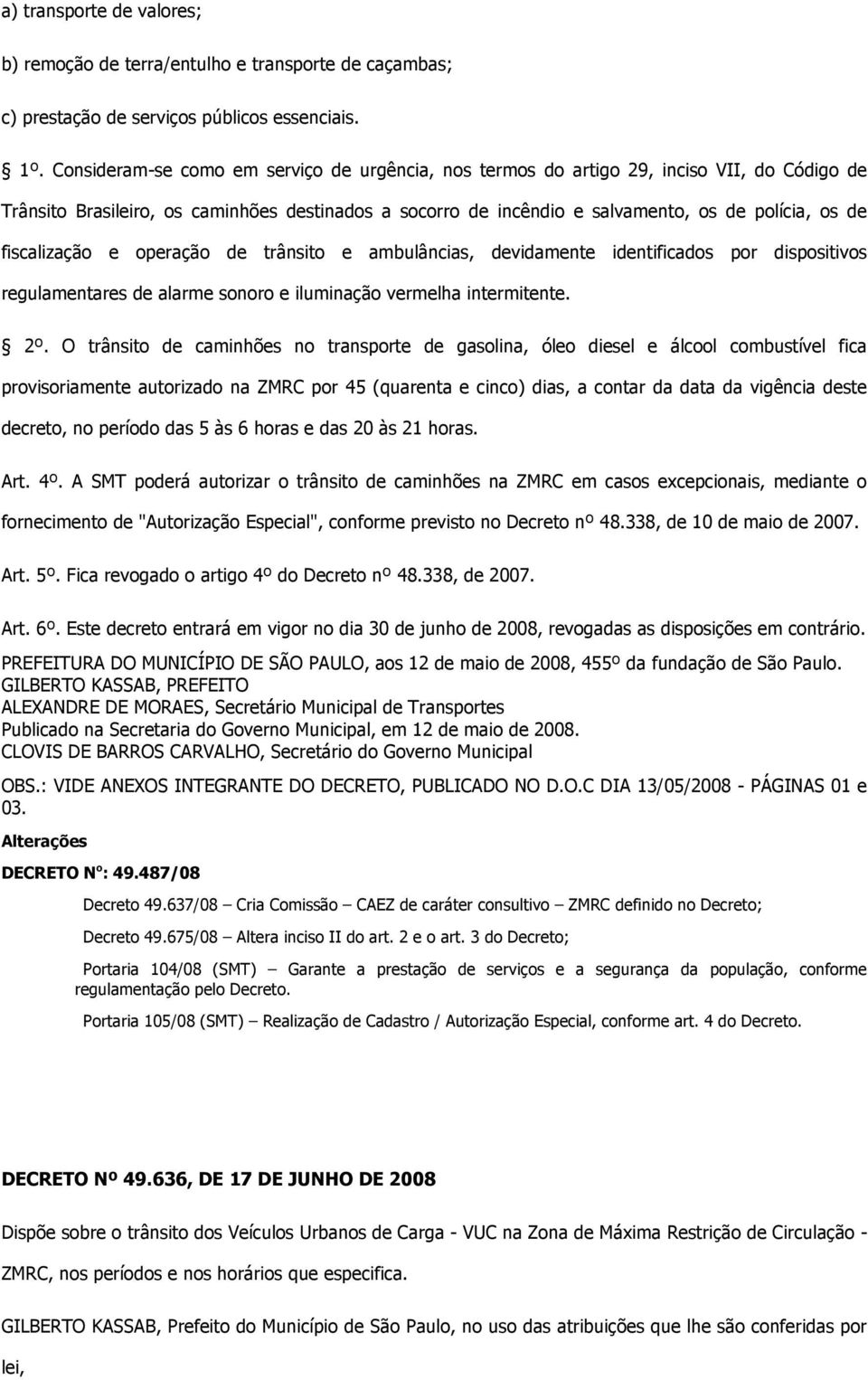 fiscalização e operação de trânsito e ambulâncias, devidamente identificados por dispositivos regulamentares de alarme sonoro e iluminação vermelha intermitente. 2º.