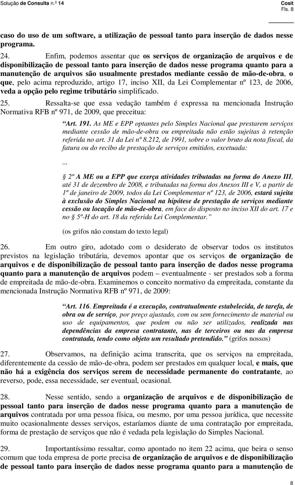 prestados mediante cessão de mão-de-obra, o que, pelo acima reproduzido, artigo 17, inciso XII, da Lei Complementar nº 123, de 2006, veda a opção pelo regime tributário simplificado. 25.