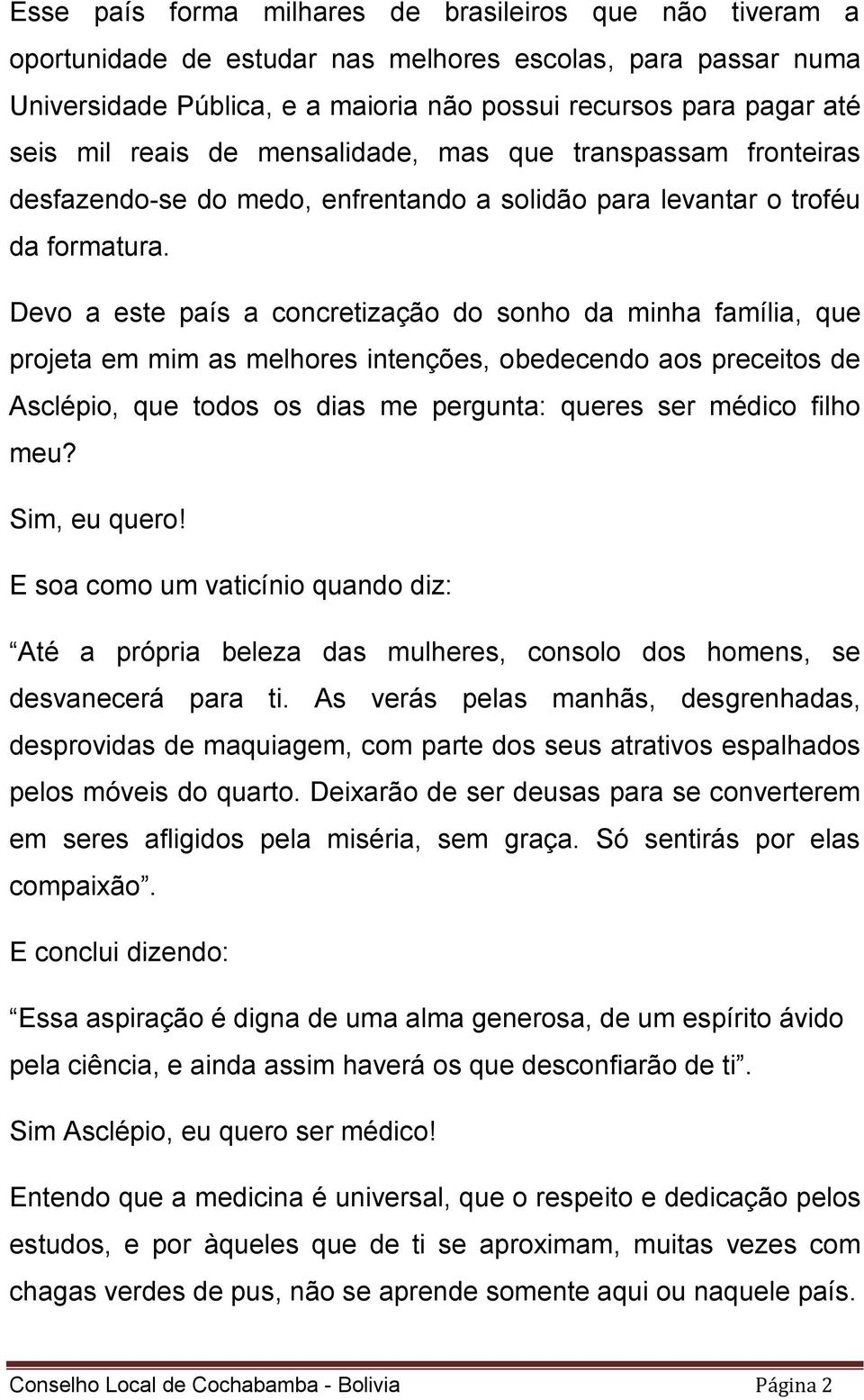 Devo a este país a concretização do sonho da minha família, que projeta em mim as melhores intenções, obedecendo aos preceitos de Asclépio, que todos os dias me pergunta: queres ser médico filho meu?