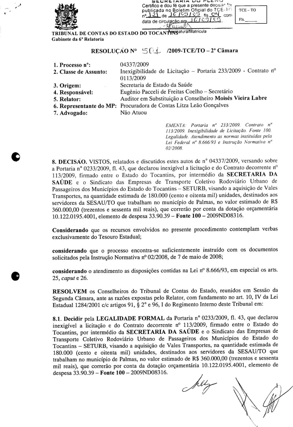 CONTAS DO ESTADO DO TOCAN Saturã7IVIatncula RESOLUÇÃO N SÜ4- /2009-TCE/TO - 2a Câmara 1. Processo n : 2.