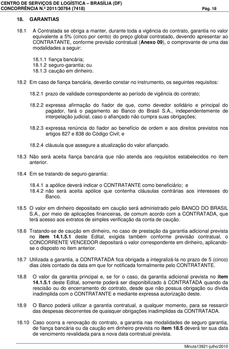 previsão contratual (Anexo 09), o comprovante de uma das modalidades a seguir: 18.1.1 fiança bancária; 18.1.2 seguro-garantia; ou 18.1.3 caução em dinheiro. 18.2 Em caso de fiança bancária, deverão constar no instrumento, os seguintes requisitos: 18.