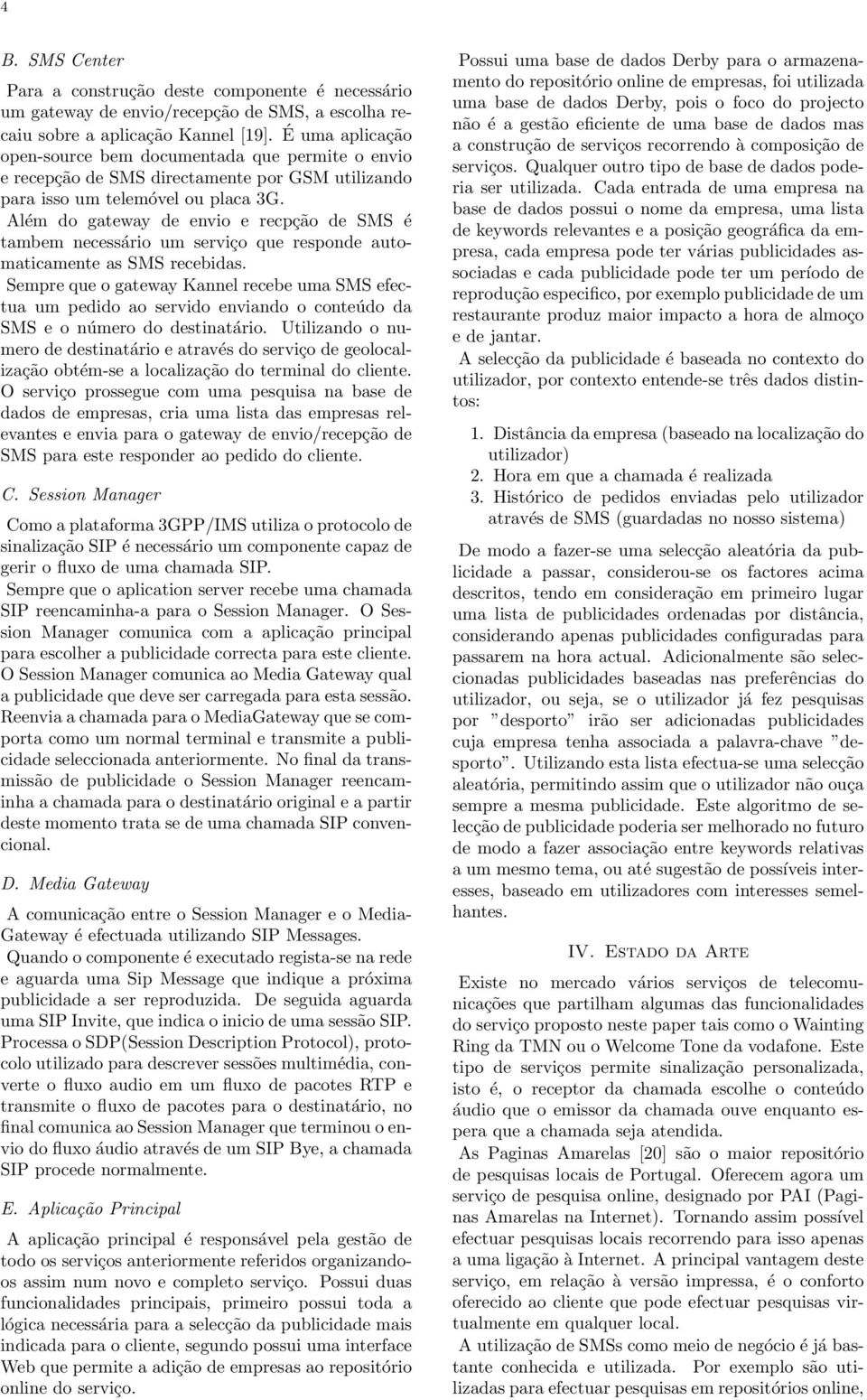 Além do gateway de envio e recpção de SMS é tambem necessário um serviço que responde automaticamente as SMS recebidas.