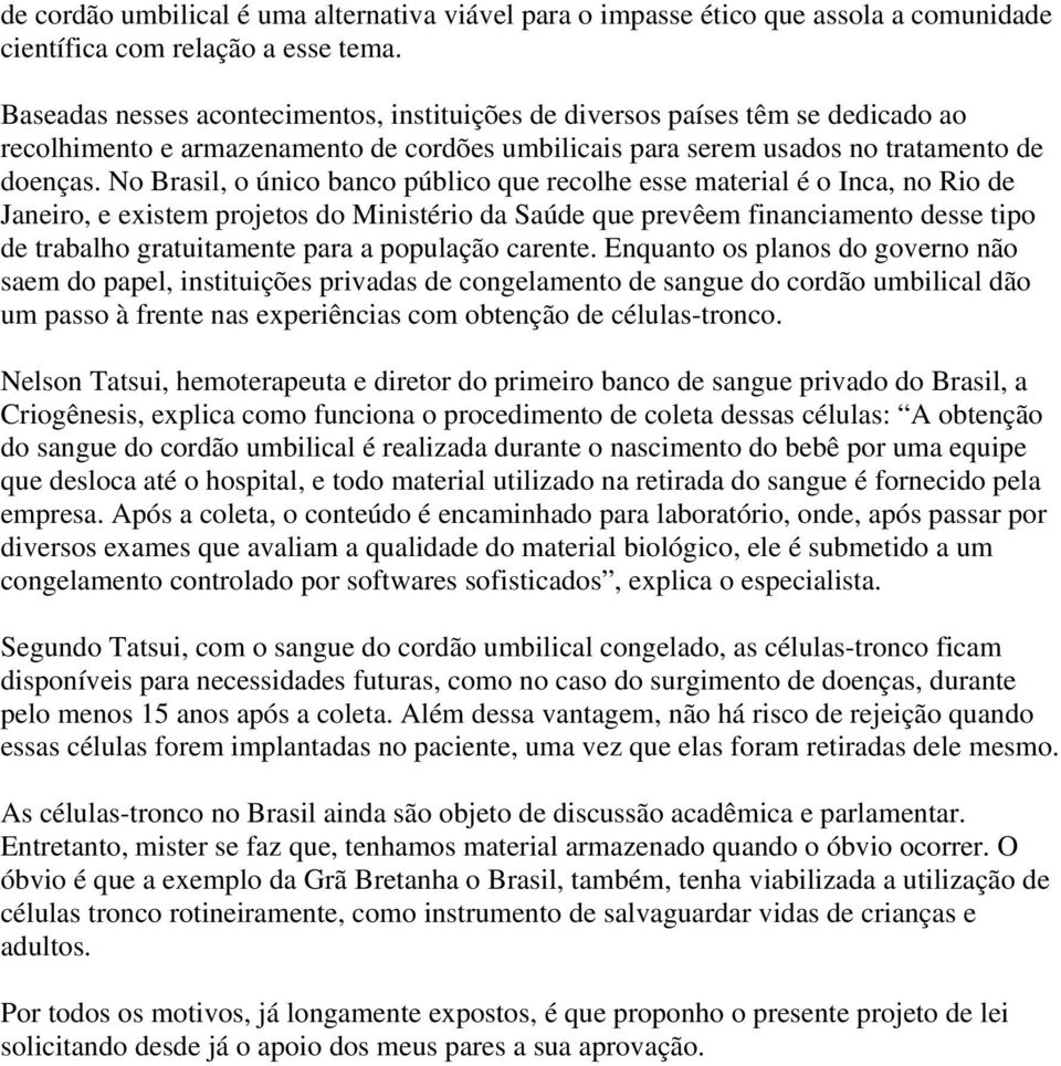 No Brasil, o único banco público que recolhe esse material é o Inca, no Rio de Janeiro, e existem projetos do Ministério da Saúde que prevêem financiamento desse tipo de trabalho gratuitamente para a